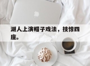 ror体育在线注册-湖人上演帽子戏法，技惊四座。