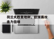ror体育官网首页-荷兰大胜奥地利，欧预赛攻击力倍增