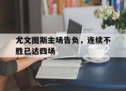 ror体育在线注册-尤文图斯主场告负，连续不胜已达四场