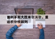 ror体育电竞-普利茅斯大胜米尔沃尔，重返积分榜前列