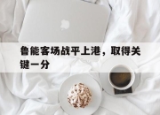 ror体育官网首页-鲁能客场战平上港，取得关键一分