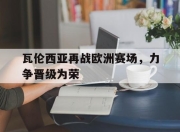 ror体育官网首页-瓦伦西亚再战欧洲赛场，力争晋级为荣