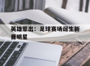 ror体育在线注册-英雄辈出：足球赛场诞生新晋明星