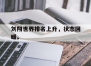 ror体育娱乐平台-刘翔世界排名上升，状态回暖。