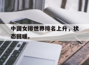 ror体育电竞-中国女排世界排名上升，状态回暖。