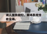 ror体育娱乐平台-湖人强势回归，赛场表现惊艳全场。