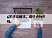 ror体育官网首页-C罗状态低迷，遭遇连败困局。