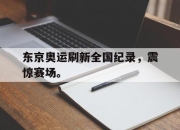 ror体育电竞-东京奥运刷新全国纪录，震惊赛场。