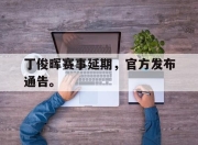 ror体育娱乐平台-丁俊晖赛事延期，官方发布通告。