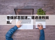 ror体育娱乐平台-李强状态低迷，遭遇连败困局。