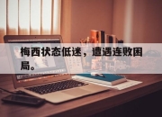 ror体育电竞-梅西状态低迷，遭遇连败困局。