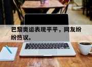 ror体育在线注册-巴黎奥运表现平平，网友纷纷热议。