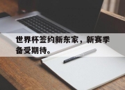ror体育娱乐平台-世界杯签约新东家，新赛季备受期待。
