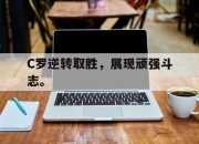 ror体育娱乐平台-C罗逆转取胜，展现顽强斗志。