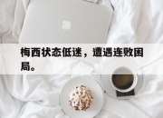 ror体育在线注册-梅西状态低迷，遭遇连败困局。