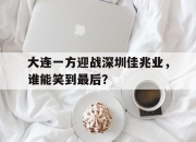 ror体育电竞-大连一方迎战深圳佳兆业，谁能笑到最后？