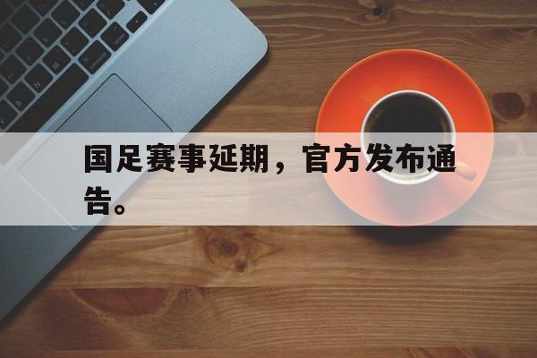 国足赛事延期,官方发布通告。 国足赛事延期,官方发布通告。