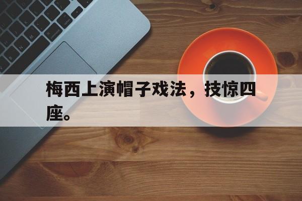 梅西上演帽子戏法，技惊四座。
