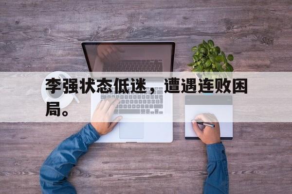 李强状态低迷，遭遇连败困局。