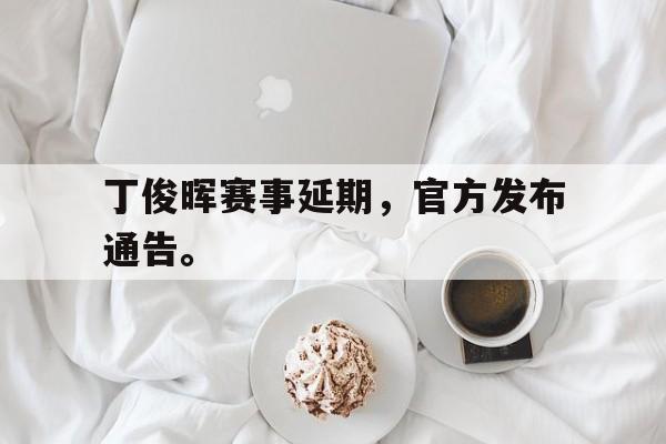 丁俊晖赛事延期，官方发布通告。
