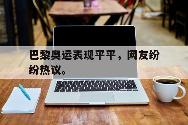 巴黎奥运表现平平，网友纷纷热议。