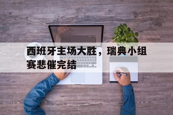 西班牙主场大胜，瑞典小组赛悲催完结