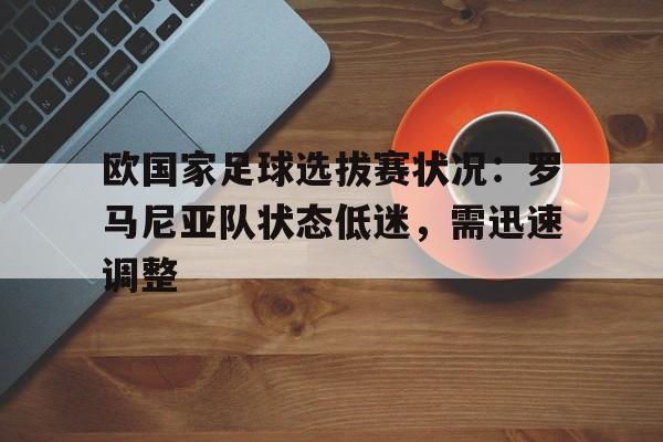 欧国家足球选拔赛状况：罗马尼亚队状态低迷，需迅速调整